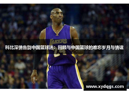 科比深情告别中国篮球迷：回顾与中国篮球的难忘岁月与情谊