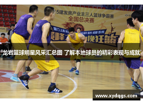 龙岩篮球明星风采汇总图 了解本地球员的精彩表现与成就