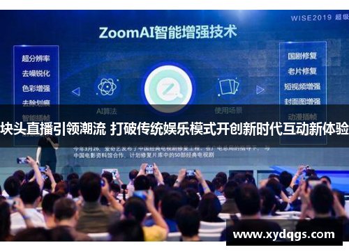 块头直播引领潮流 打破传统娱乐模式开创新时代互动新体验