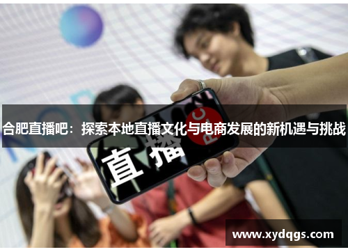 合肥直播吧：探索本地直播文化与电商发展的新机遇与挑战